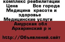 комплекс реабилитации › Цена ­ 500 - Все города Медицина, красота и здоровье » Медицинские услуги   . Амурская обл.,Архаринский р-н